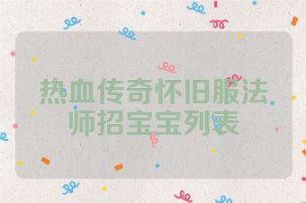 热血传奇怀旧服法师招宝宝列表