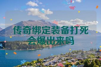 传奇绑定装备打死会爆出来吗
