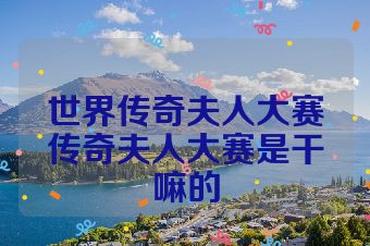 世界传奇夫人大赛传奇夫人大赛是干嘛的