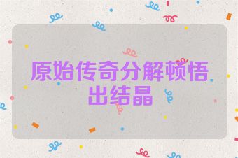 原始传奇分解顿悟出结晶
