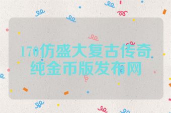 170仿盛大复古传奇纯金币版发布网