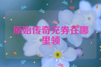 原始传奇充券在哪里领