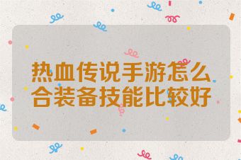 热血传说手游怎么合装备技能比较好