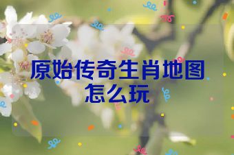 原始传奇生肖地图怎么玩