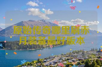 原始传奇哪里刷赤月装备最好版本