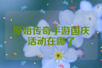 原始传奇手游国庆活动在哪了