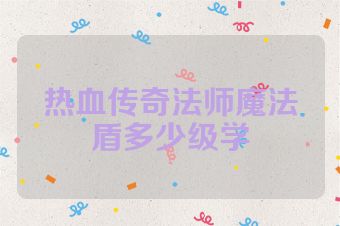 热血传奇法师魔法盾多少级学