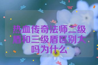 热血传奇法师二级盾和三级盾区别大吗为什么