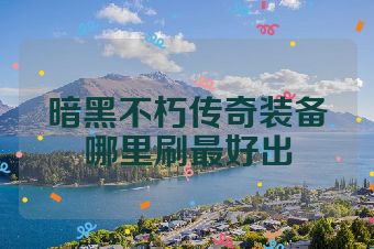 暗黑不朽传奇装备哪里刷最好出