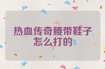 热血传奇腰带鞋子怎么打的