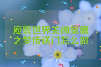 魔兽世界关闭觉醒之梦传送门怎么做