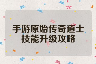 手游原始传奇道士技能升级攻略