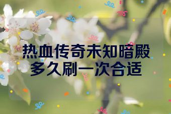 热血传奇未知暗殿多久刷一次合适