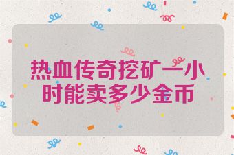 热血传奇挖矿一小时能卖多少金币