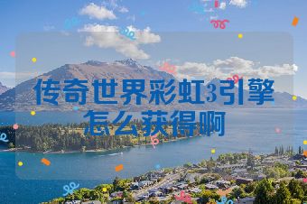 传奇世界彩虹3引擎怎么获得啊