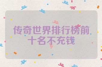 传奇世界排行榜前十名不充钱