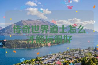 传奇世界道士怎么才能玩得好