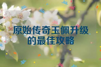原始传奇玉佩升级的最佳攻略