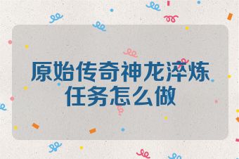 原始传奇神龙淬炼任务怎么做