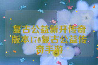 复古公益新开传奇版本176复古公益传奇手游