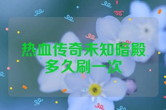 热血传奇未知暗殿多久刷一次