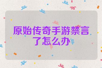 原始传奇手游禁言了怎么办