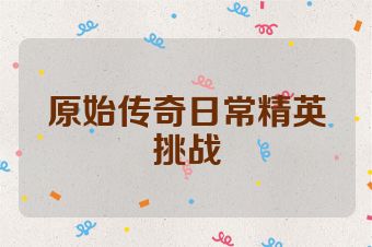 原始传奇日常精英挑战