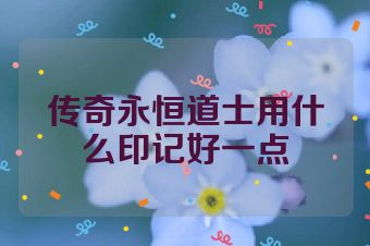 传奇永恒道士用什么印记好一点