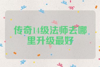 传奇14级法师去哪里升级最好