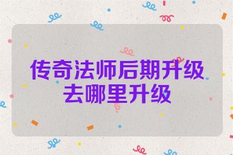 传奇法师后期升级去哪里升级