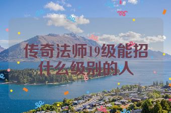 传奇法师19级能招什么级别的人