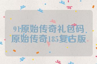 91原始传奇礼包码原始传奇185复古版