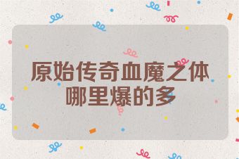 原始传奇血魔之体哪里爆的多