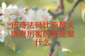 传奇法师比流星火雨更厉害的技能是什么
