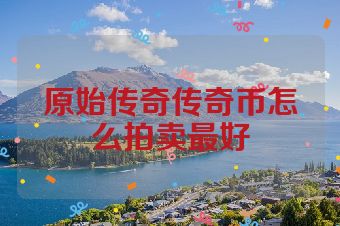 原始传奇传奇币怎么拍卖最好