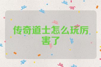 传奇道士怎么玩厉害了