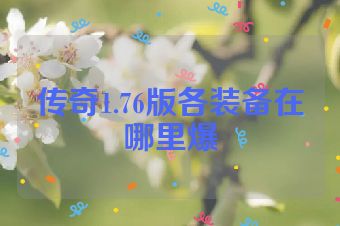 传奇1.76版各装备在哪里爆