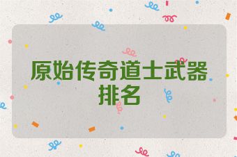 原始传奇道士武器排名