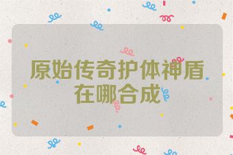 原始传奇护体神盾在哪合成