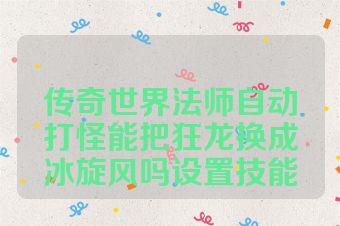 传奇世界法师自动打怪能把狂龙换成冰旋风吗设置技能