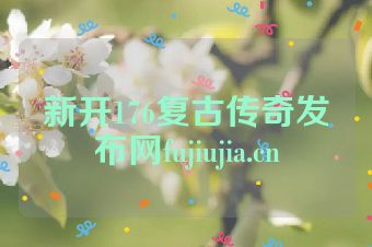 新开176复古传奇发布网fujiujia.cn