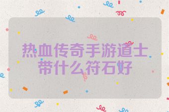热血传奇手游道士带什么符石好