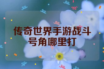 传奇世界手游战斗号角哪里打