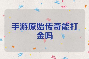 手游原始传奇能打金吗