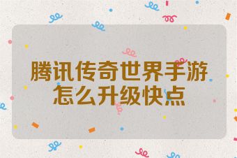 腾讯传奇世界手游怎么升级快点