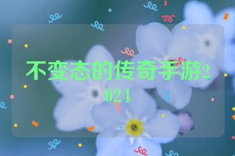 不变态的传奇手游2024