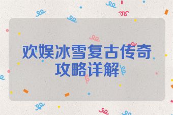 欢娱冰雪复古传奇攻略详解