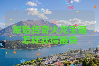原始传奇火龙宝箱怎样获得最快