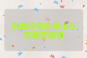 热血传奇卧龙山庄宝藏在哪里