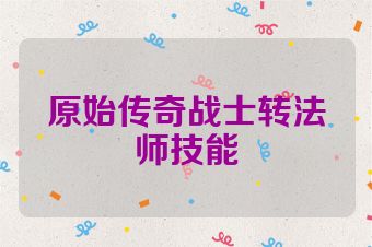 原始传奇战士转法师技能